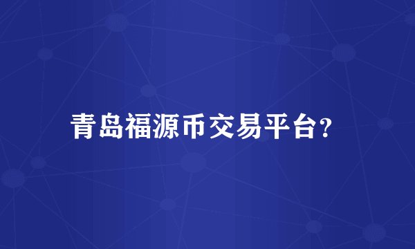 青岛福源币交易平台？
