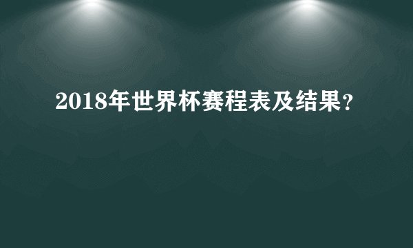 2018年世界杯赛程表及结果？