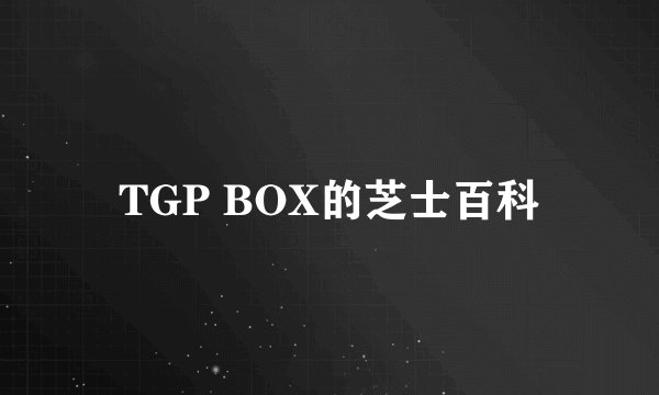 TGP BOX的芝士百科