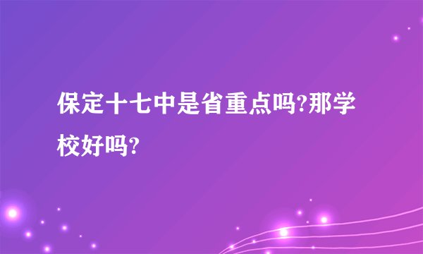 保定十七中是省重点吗?那学校好吗?