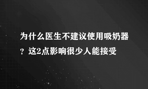 为什么医生不建议使用吸奶器？这2点影响很少人能接受