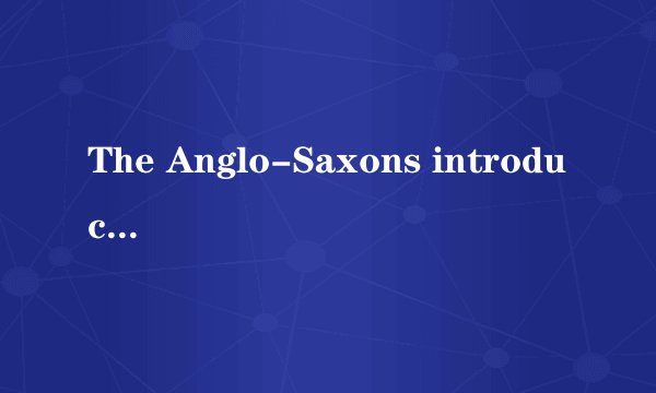 The Anglo-Saxons introduced the beginnings of the English language， and changed the way______ people built houses.