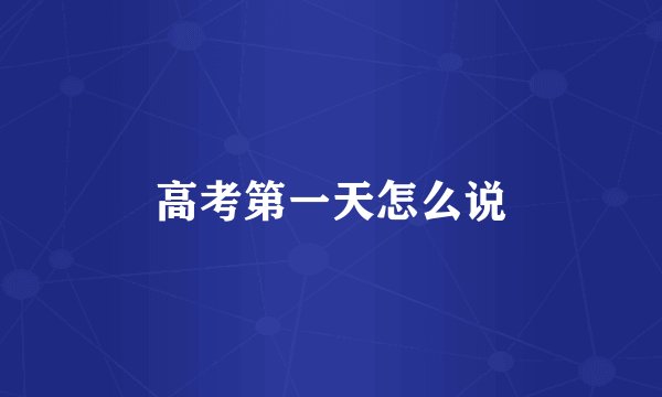 高考第一天怎么说