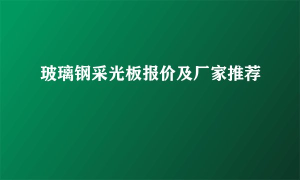 玻璃钢采光板报价及厂家推荐