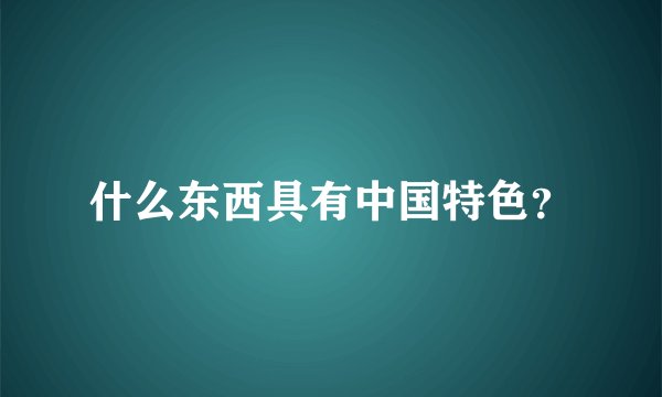 什么东西具有中国特色？
