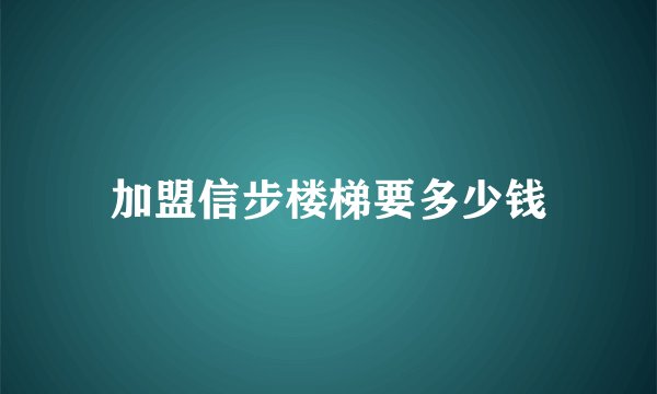 加盟信步楼梯要多少钱