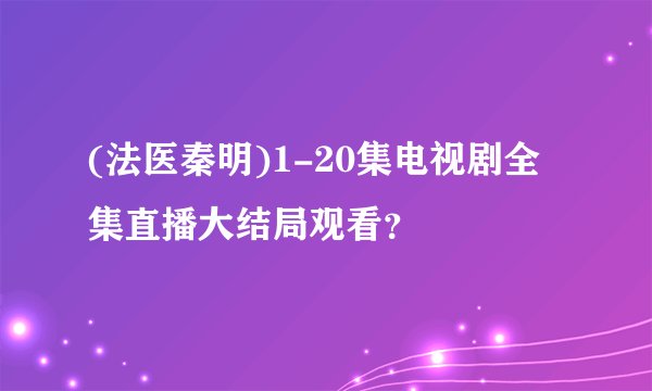 (法医秦明)1-20集电视剧全集直播大结局观看？