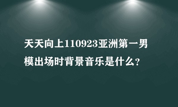 天天向上110923亚洲第一男模出场时背景音乐是什么？