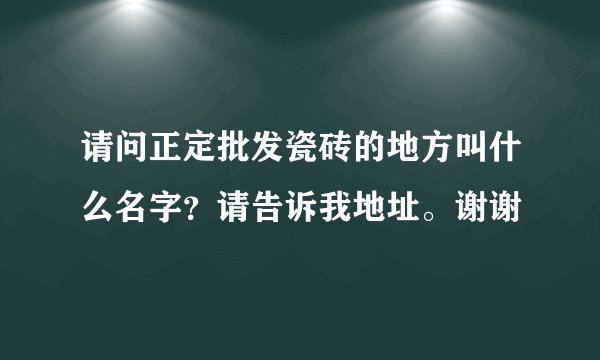 请问正定批发瓷砖的地方叫什么名字？请告诉我地址。谢谢