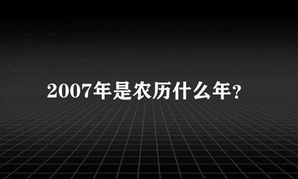 2007年是农历什么年？