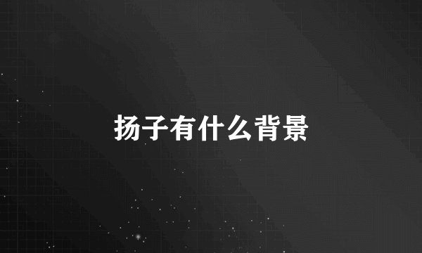 扬子有什么背景