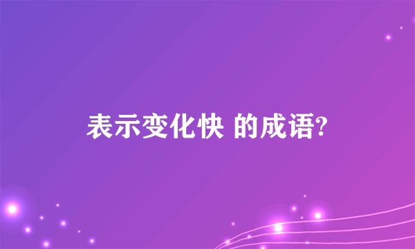 表示变化快 的成语?