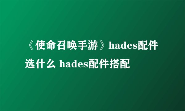 《使命召唤手游》hades配件选什么 hades配件搭配