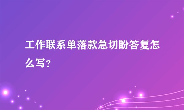 工作联系单落款急切盼答复怎么写？