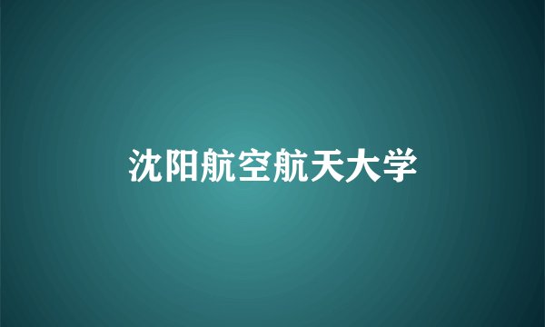 沈阳航空航天大学