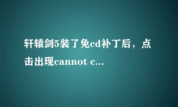 轩辕剑5装了免cd补丁后，点击出现cannot creat the file，？？？