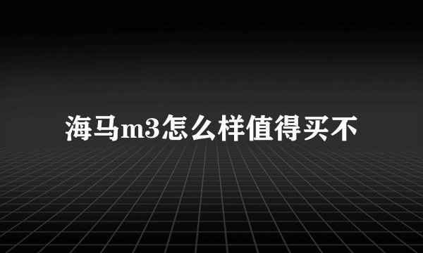 海马m3怎么样值得买不
