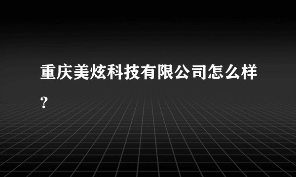 重庆美炫科技有限公司怎么样？