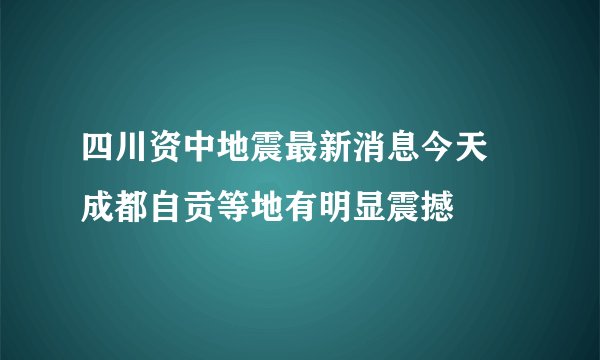 四川资中地震最新消息今天 成都自贡等地有明显震撼