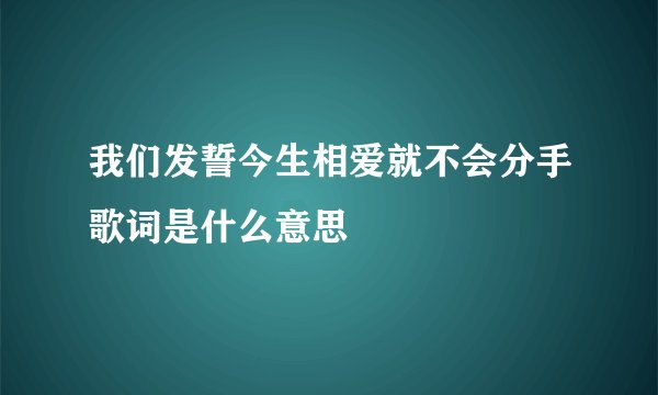 我们发誓今生相爱就不会分手歌词是什么意思