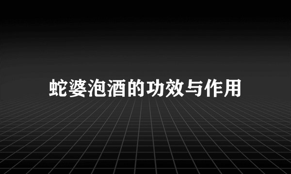 蛇婆泡酒的功效与作用