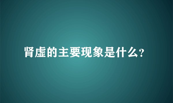 肾虚的主要现象是什么？