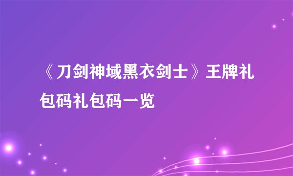 《刀剑神域黑衣剑士》王牌礼包码礼包码一览