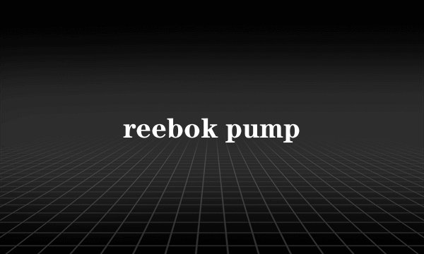 reebok pump