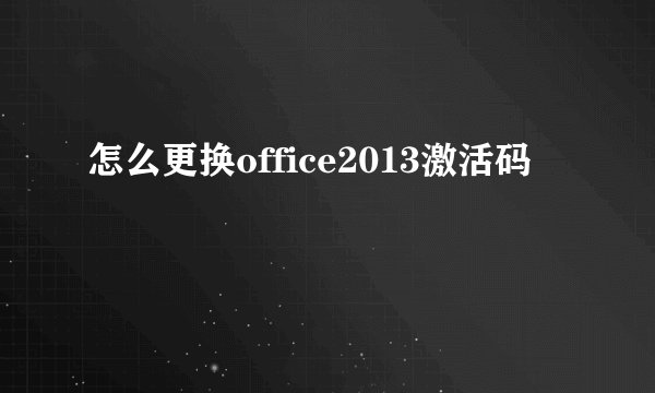 怎么更换office2013激活码