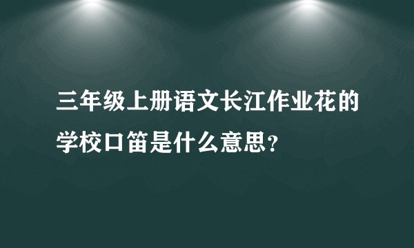 三年级上册语文长江作业花的学校口笛是什么意思？