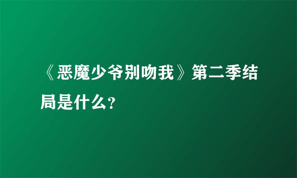 《恶魔少爷别吻我》第二季结局是什么？