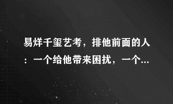 易烊千玺艺考，排他前面的人：一个给他带来困扰，一个被爆了老底