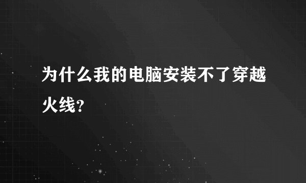 为什么我的电脑安装不了穿越火线？