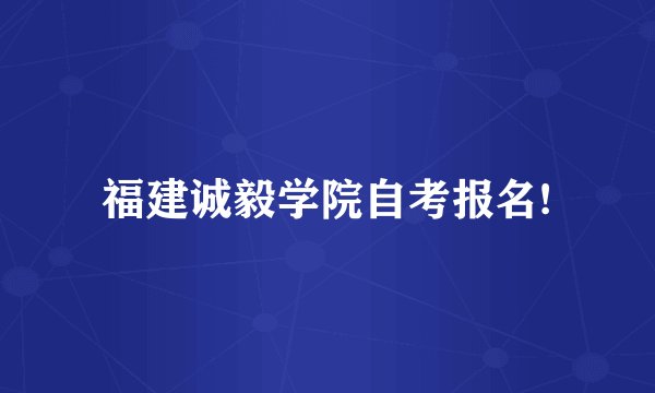 福建诚毅学院自考报名!