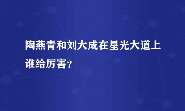 陶燕青和刘大成在星光大道上谁给厉害？