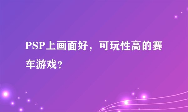 PSP上画面好，可玩性高的赛车游戏？