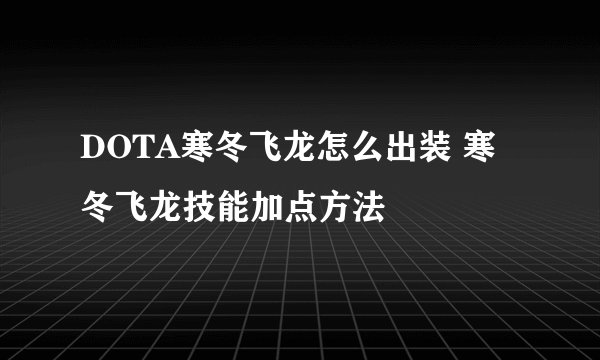 DOTA寒冬飞龙怎么出装 寒冬飞龙技能加点方法