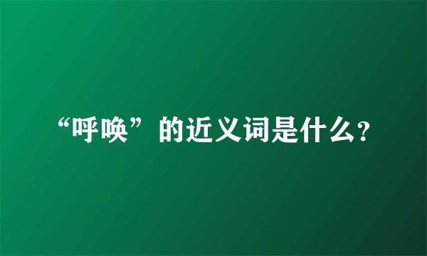 “呼唤”的近义词是什么？