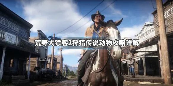 《荒野大镖客2》传说动物怎么狩猎 狩猎传说动物攻略详解
