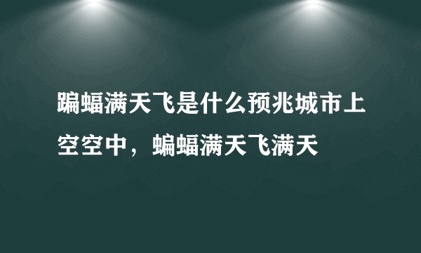 蹁蝠满天飞是什么预兆城市上空空中，蝙蝠满天飞满天