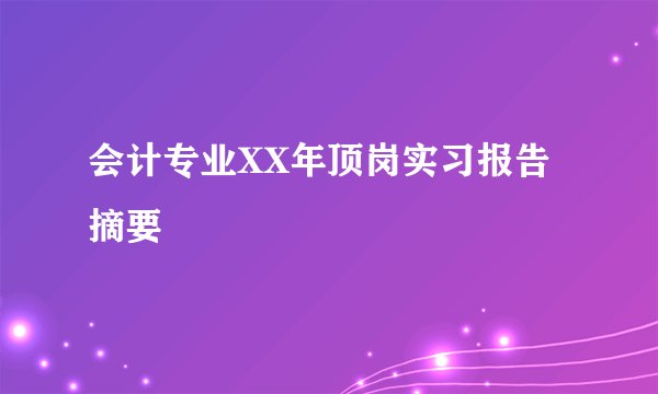 会计专业XX年顶岗实习报告摘要