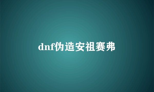 dnf伪造安祖赛弗