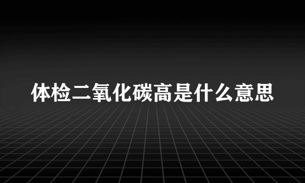 体检二氧化碳高是什么意思