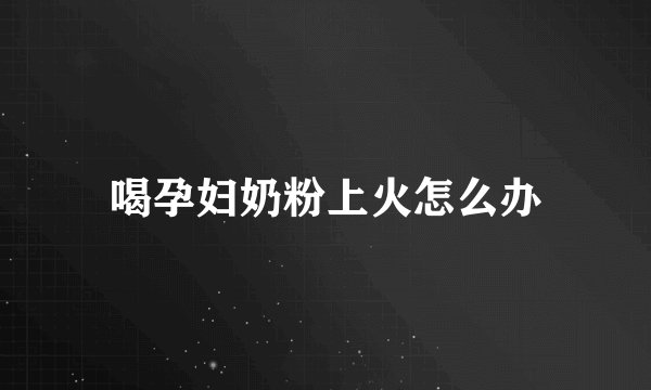 喝孕妇奶粉上火怎么办