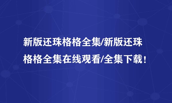 新版还珠格格全集/新版还珠格格全集在线观看/全集下载！