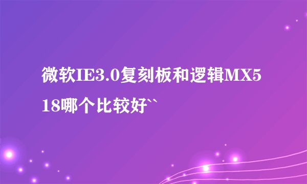 微软IE3.0复刻板和逻辑MX518哪个比较好``