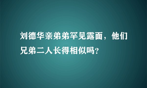 刘德华亲弟弟罕见露面，他们兄弟二人长得相似吗？