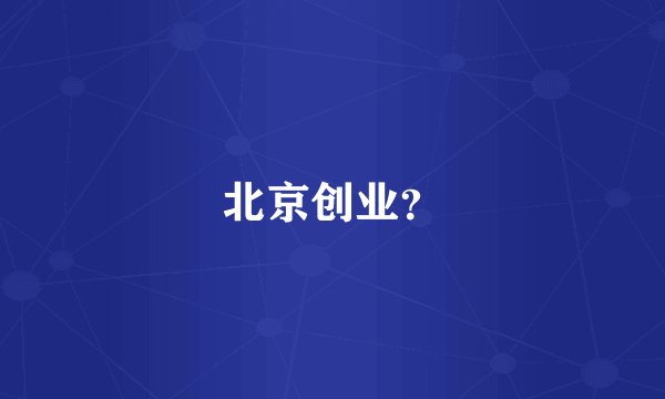 北京创业？