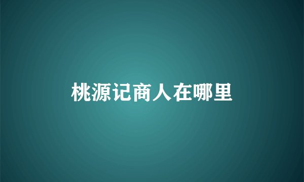桃源记商人在哪里