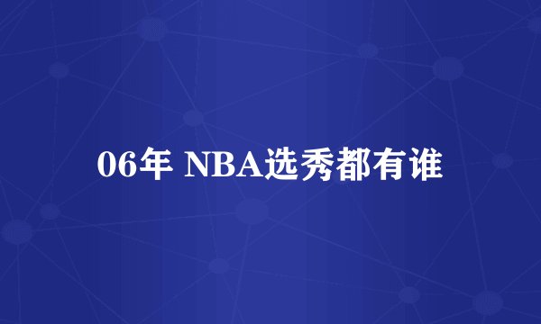 06年 NBA选秀都有谁